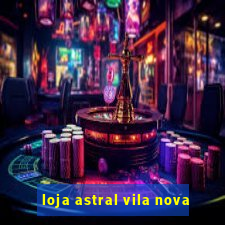 loja astral vila nova